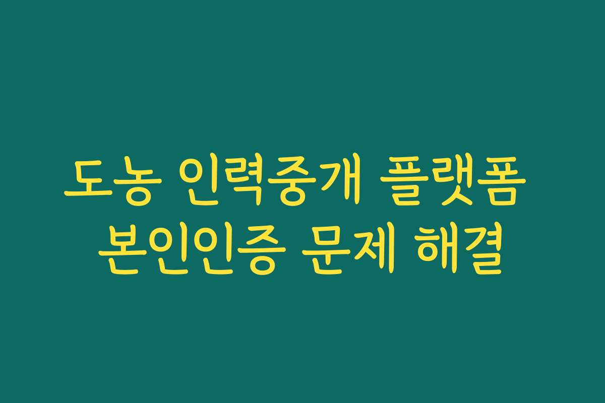 도농 인력중개 플랫폼 본인인증 문제 해결 도농 인력중개 플랫폼 본인인증 문제 해결