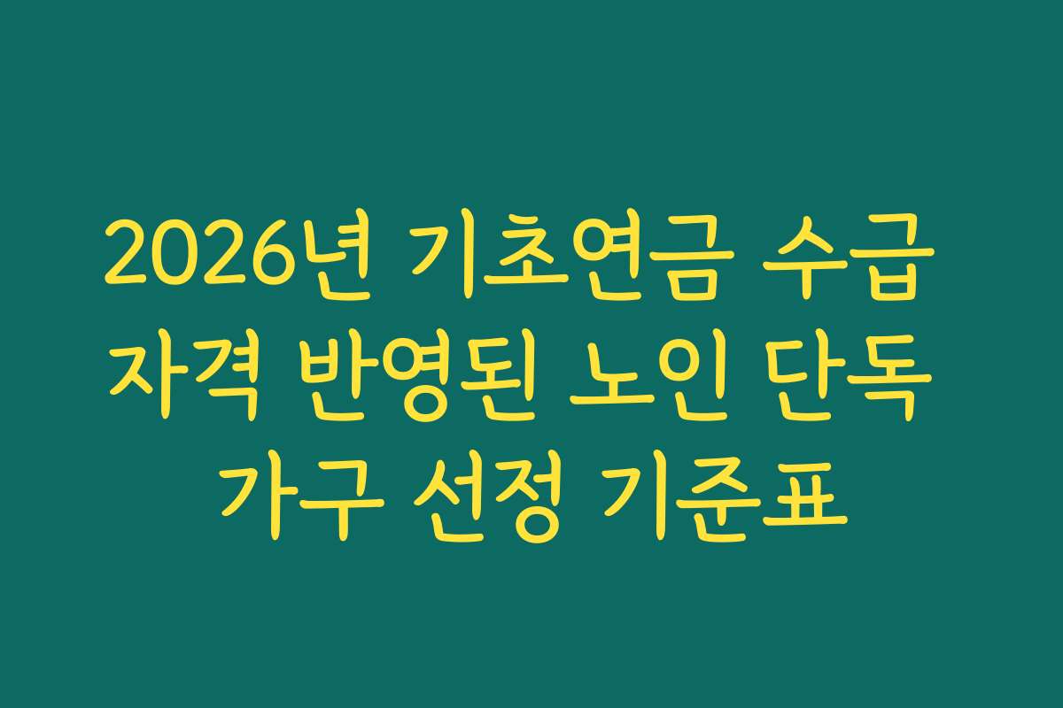 2026년 기초연금 수급 자격 반영된 노인 단독 가구 선정 기준표 2026년 기초연금 수급 자격 반영된 노인 단독 가구 선정 기준표