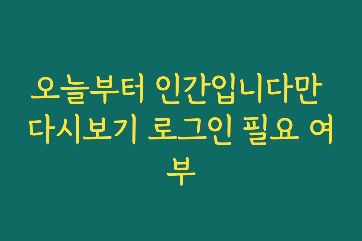 오늘부터 인간입니다만 다시보기 로그인 필요 여부