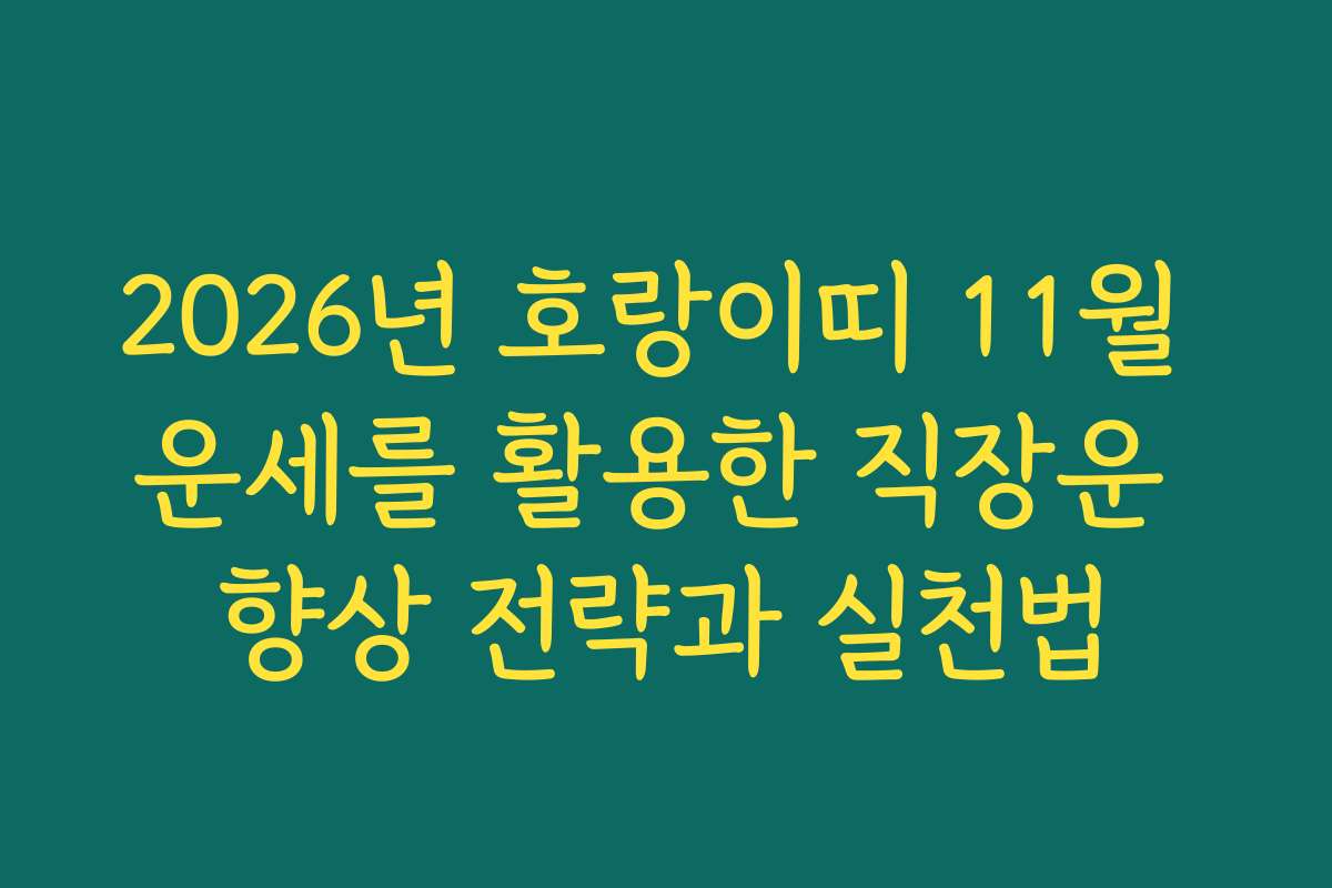 2026년 호랑이띠 11월 운세를 활용한 직장운 향상 전략과 실천법