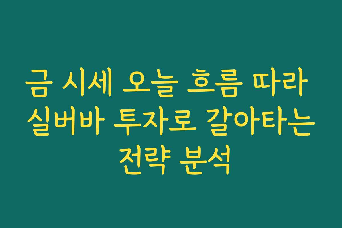 금 시세 오늘 흐름 따라 실버바 투자로 갈아타는 전략 분석