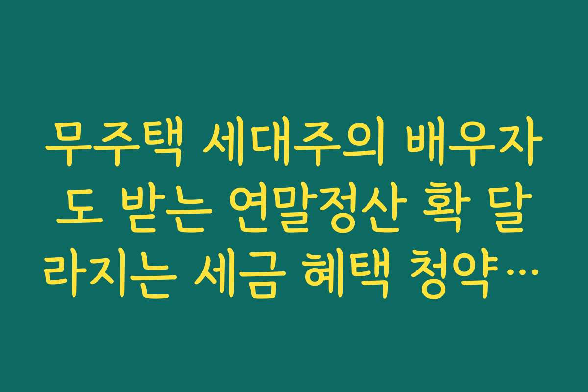 무주택 세대주의 배우자도 받는 연말정산 확 달라지는 세금 혜택 청약저축