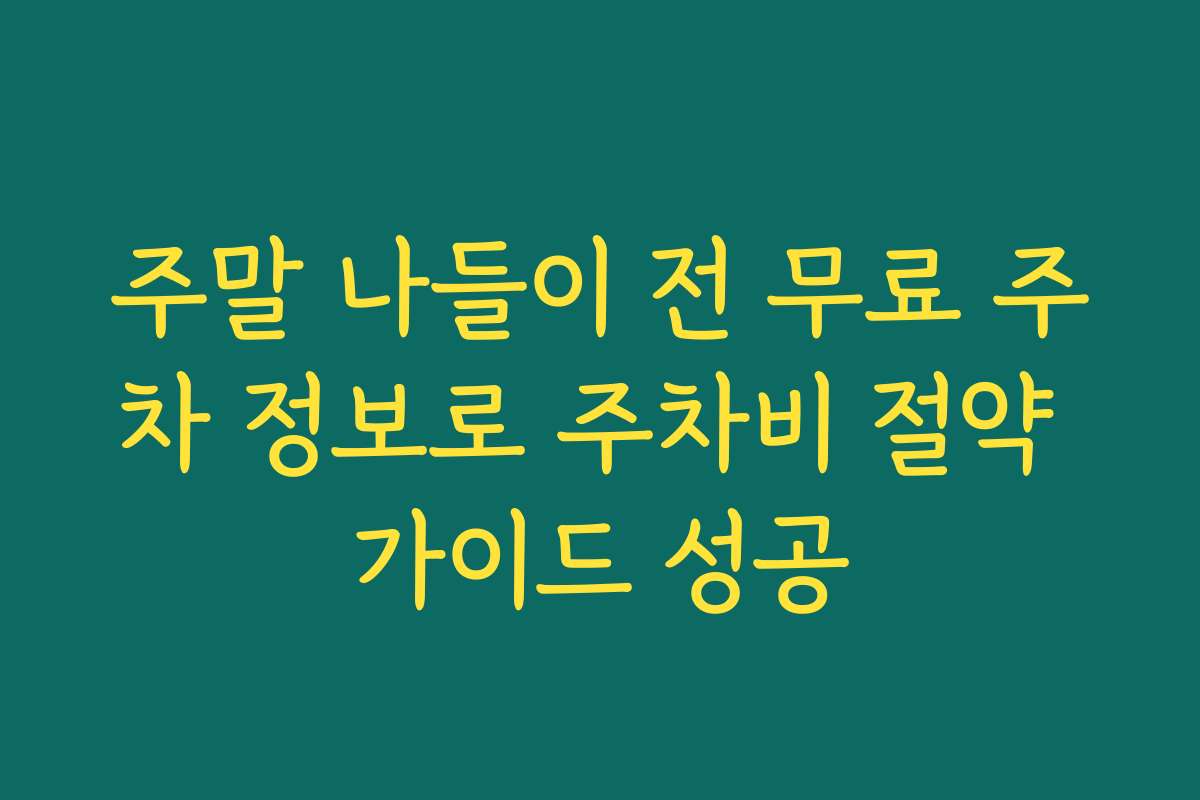 주말 나들이 전 무료 주차 정보로 주차비 절약 가이드 성공