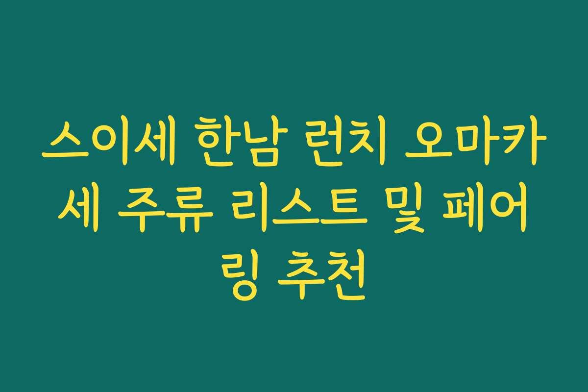 스이세 한남 런치 오마카세 주류 리스트 및 페어링 추천 스이세 한남 런치 오마카세 주류 리스트 및 페어링 추천