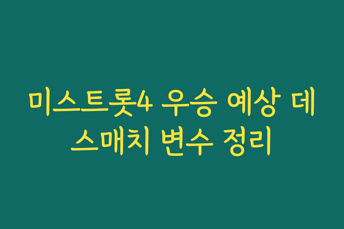 미스트롯4 우승 예상 데스매치 변수 정리 미스트롯4 우승 예상 데스매치 변수 정리