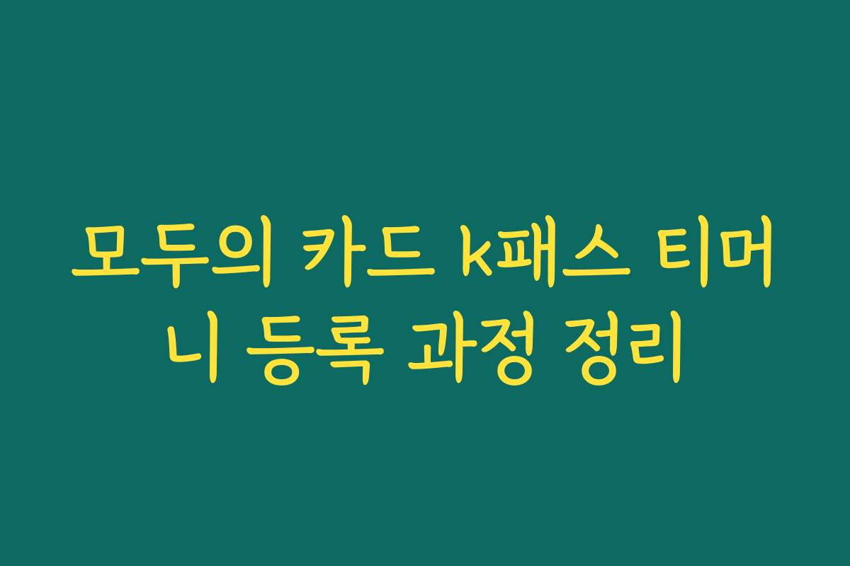 모두의 카드 k패스 티머니 등록 과정 정리 모두의 카드 k패스 티머니 등록 과정 정리