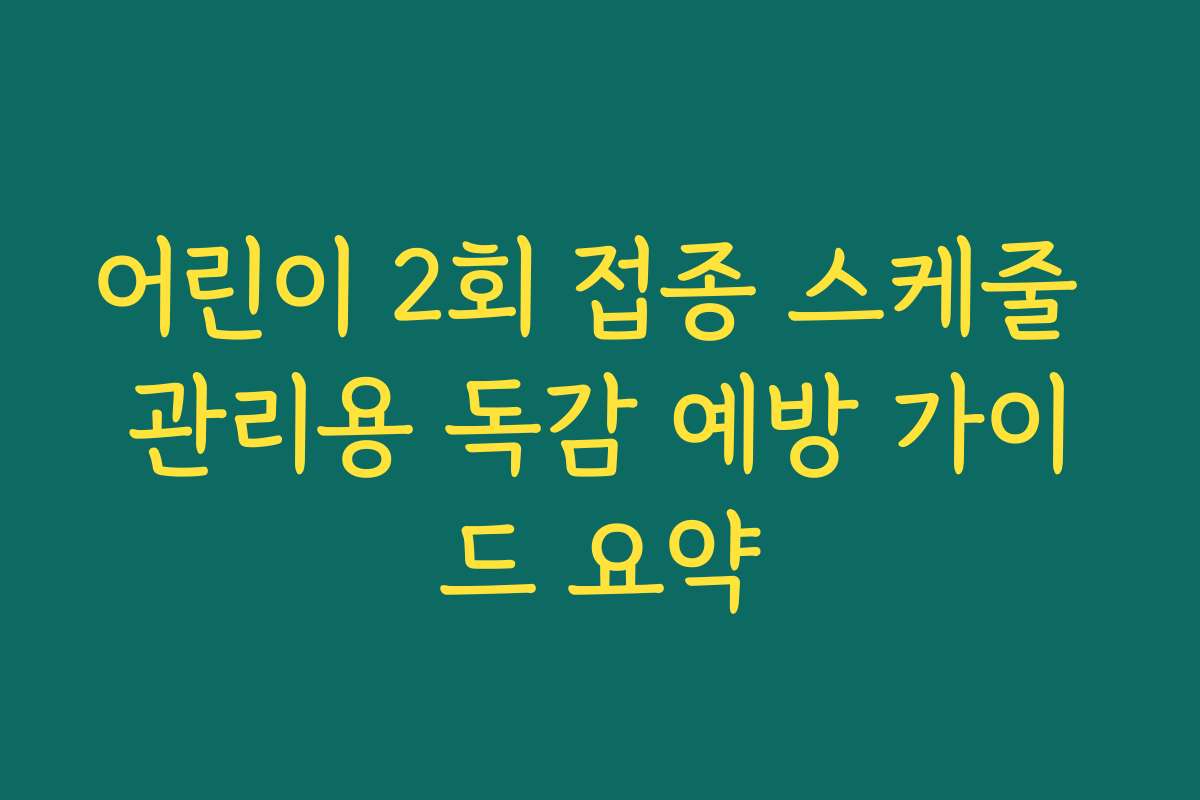 어린이 2회 접종 스케줄 관리용 독감 예방 가이드 요약