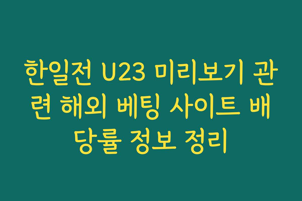 한일전 U23 미리보기 관련 해외 베팅 사이트 배당률 정보 정리