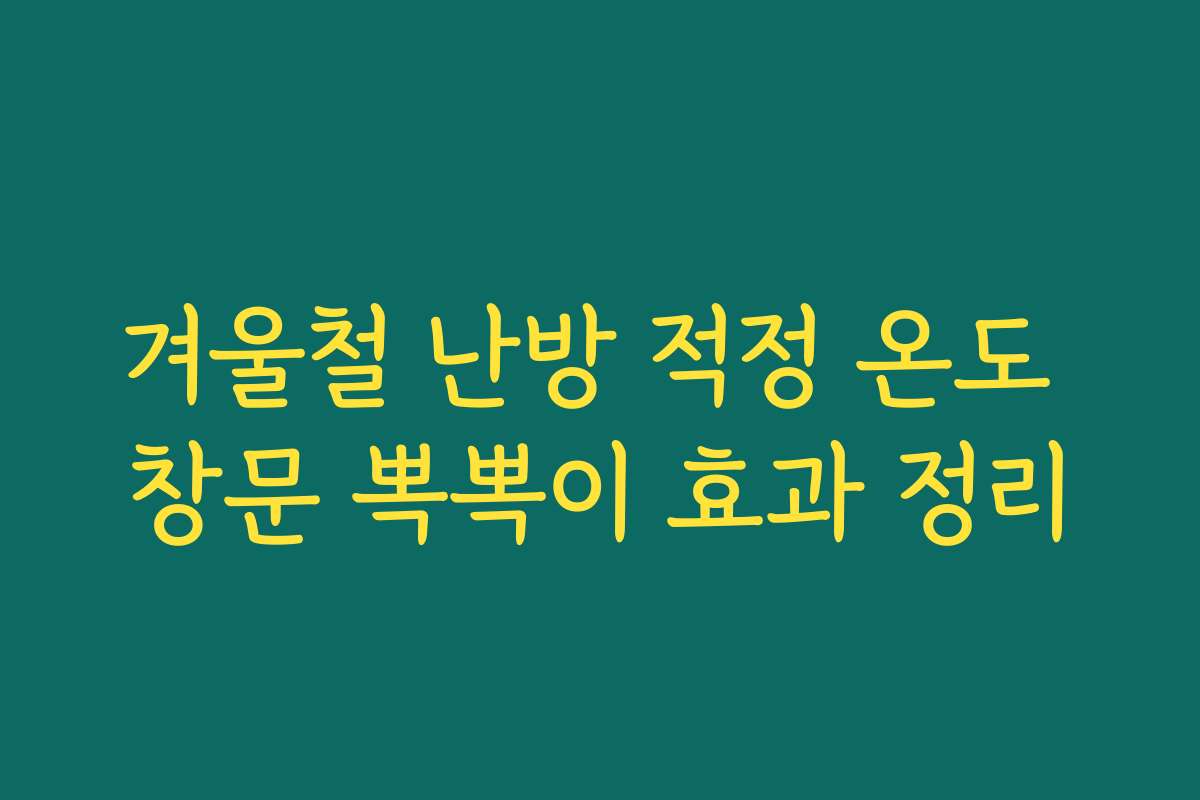 겨울철 난방 적정 온도 창문 뽁뽁이 효과 정리