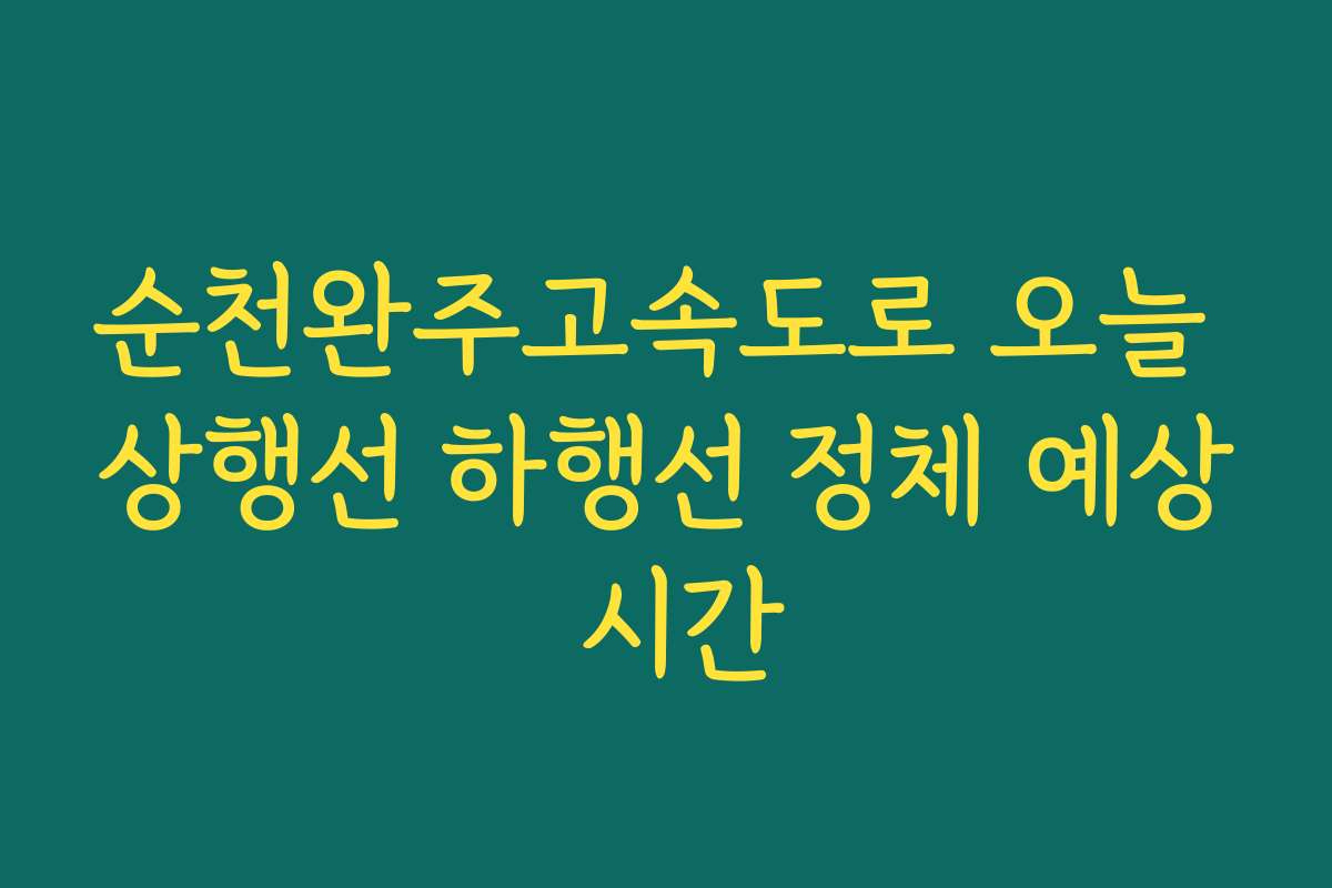 순천완주고속도로 오늘 상행선 하행선 정체 예상 시간