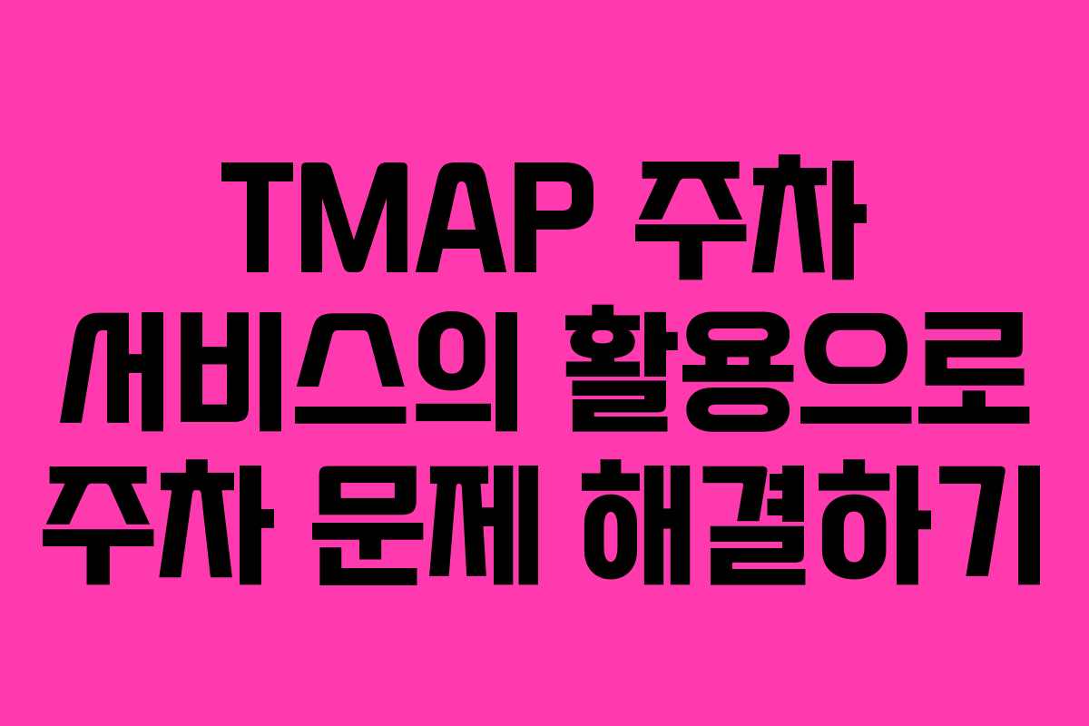 TMAP 주차 서비스의 활용으로 주차 문제 해결하기