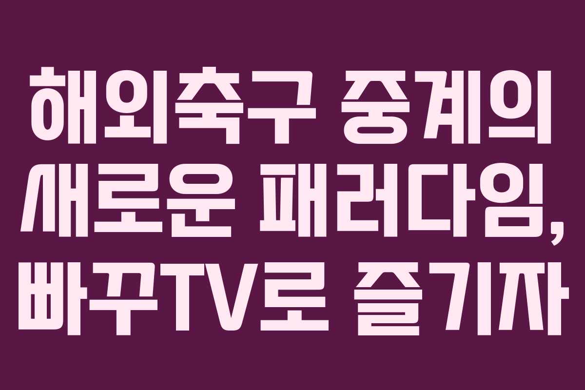 해외축구 중계의 새로운 패러다임, 빠꾸TV로 즐기자