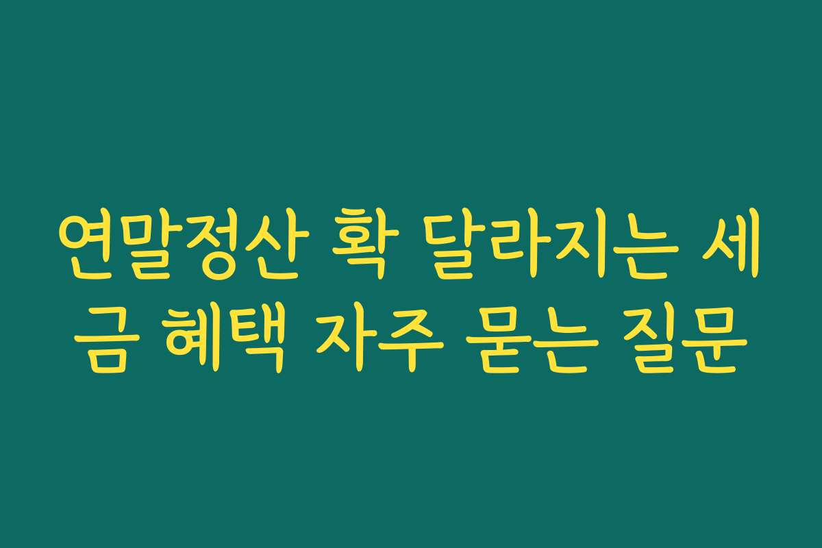 연말정산 확 달라지는 세금 혜택 자주 묻는 질문