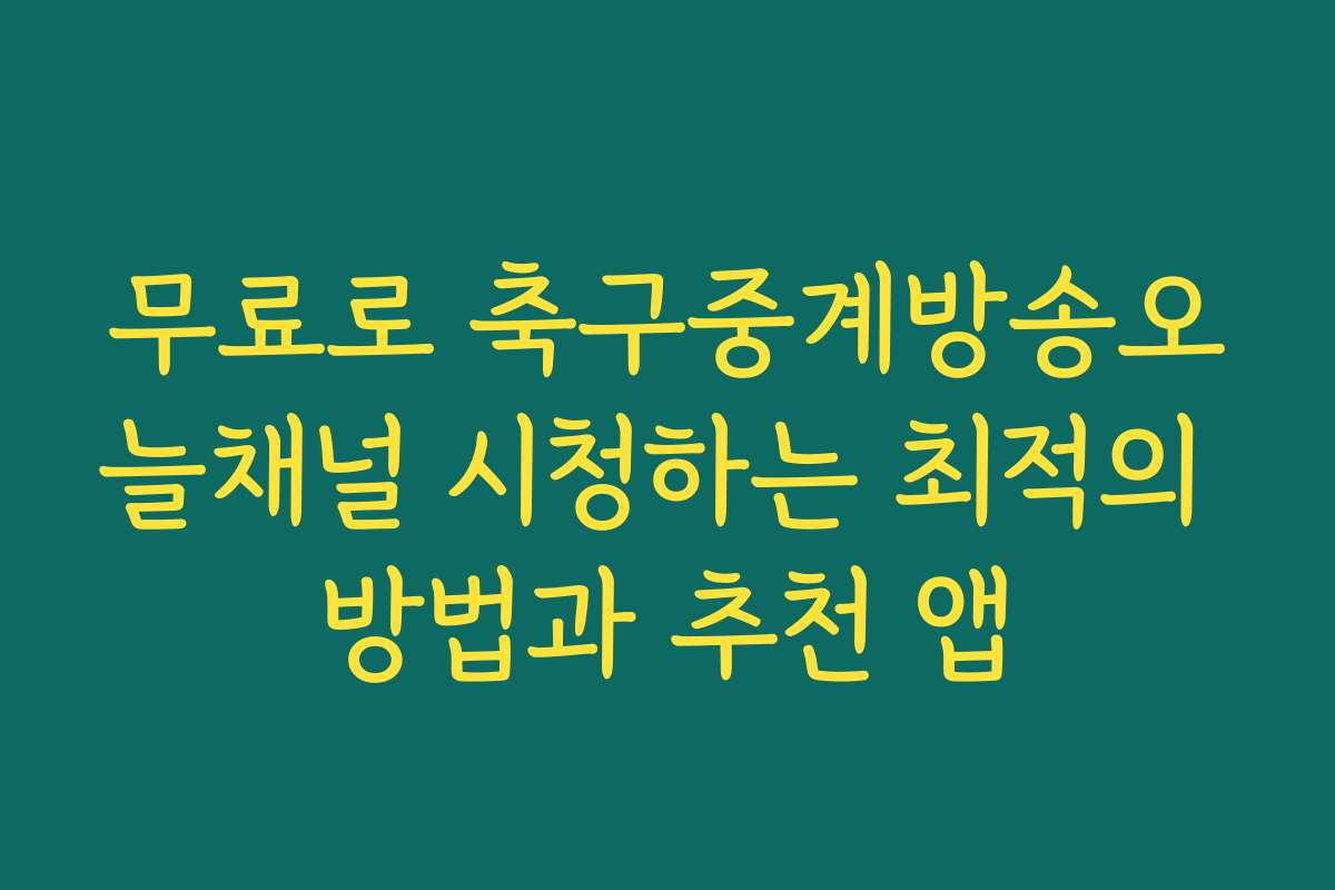 무료로 축구중계방송오늘채널 시청하는 최적의 방법과 추천 앱