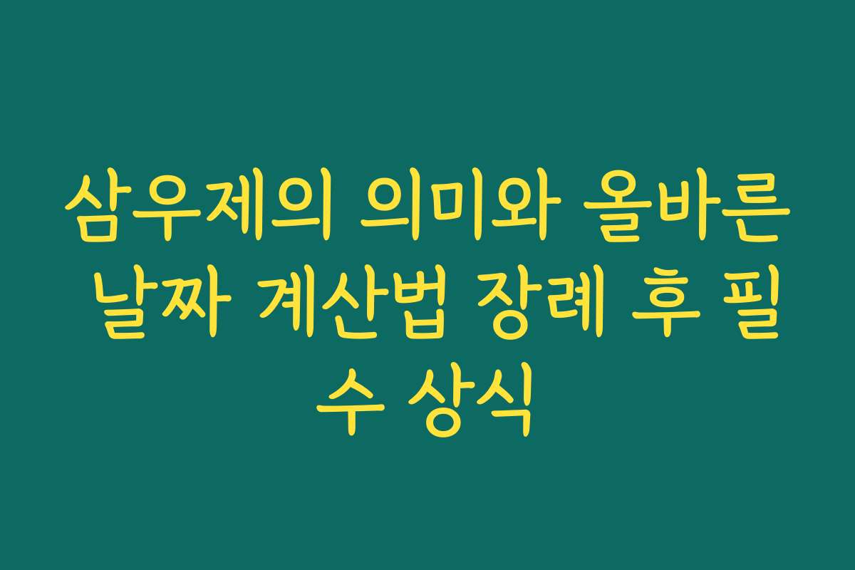 삼우제의 의미와 올바른 날짜 계산법 장례 후 필수 상식