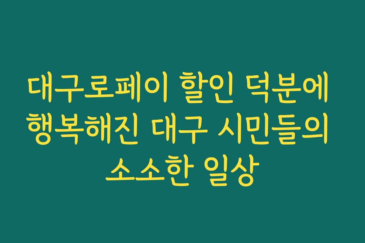 대구로페이 할인 덕분에 행복해진 대구 시민들의 소소한 일상