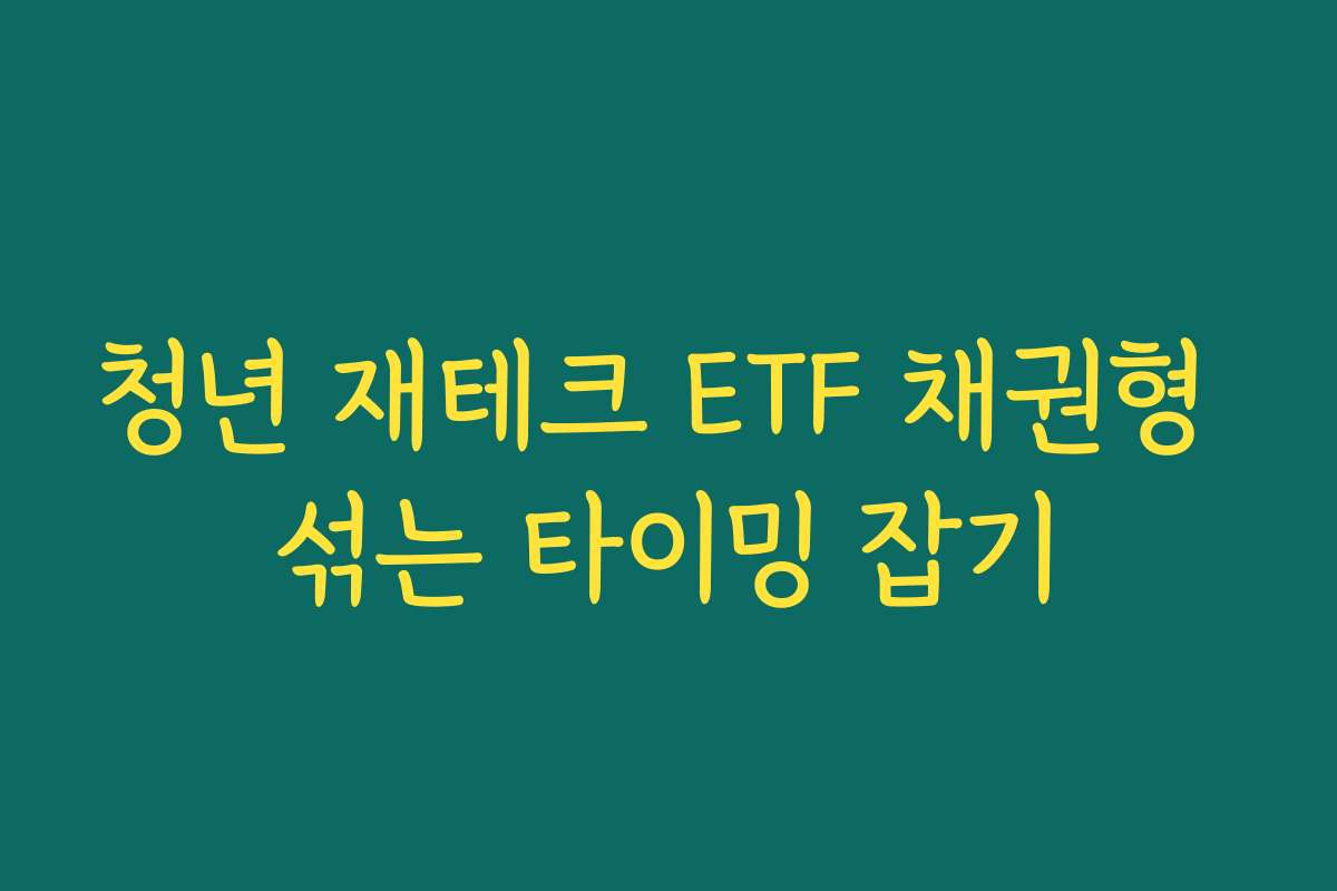 청년 재테크 ETF 채권형 섞는 타이밍 잡기