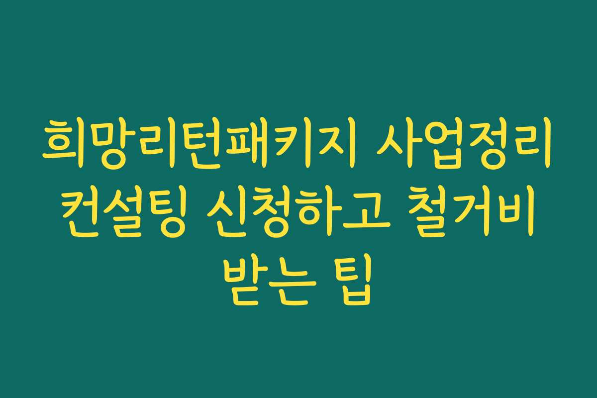 희망리턴패키지 사업정리 컨설팅 신청하고 철거비 받는 팁