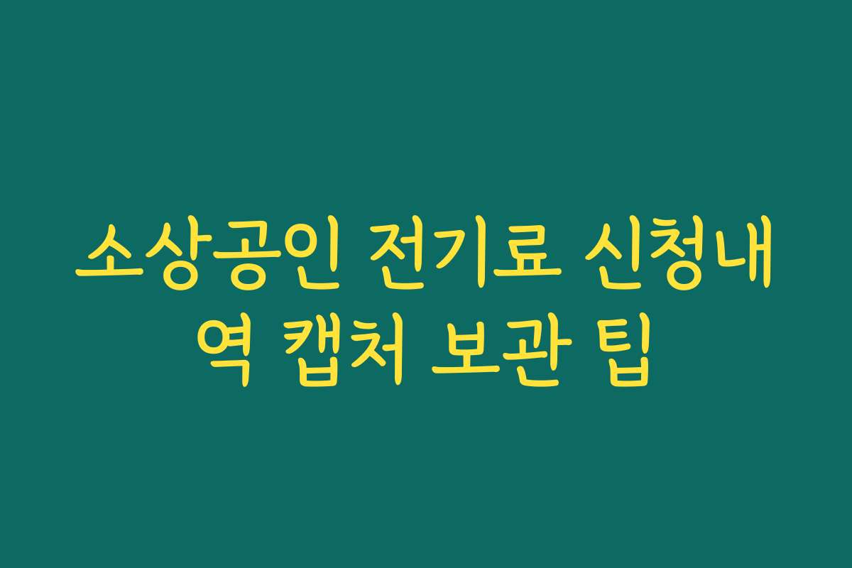 소상공인 전기료 신청내역 캡처 보관 팁