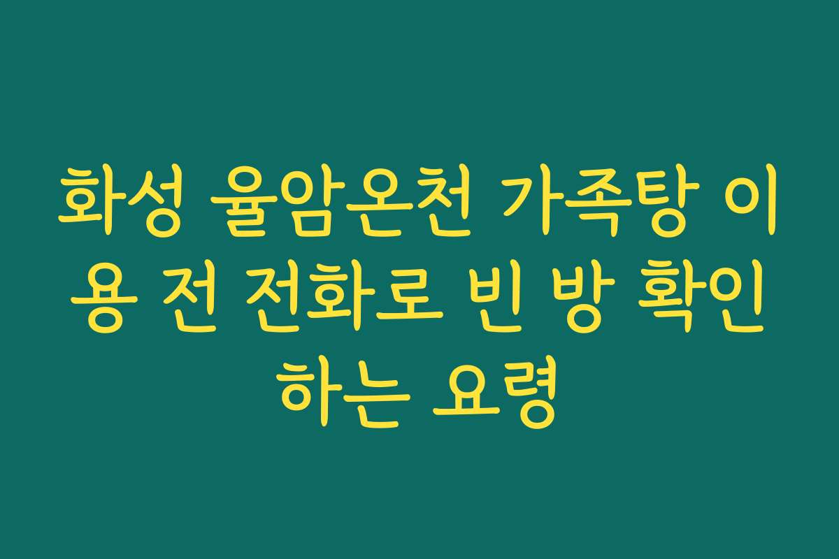 화성 율암온천 가족탕 이용 전 전화로 빈 방 확인하는 요령