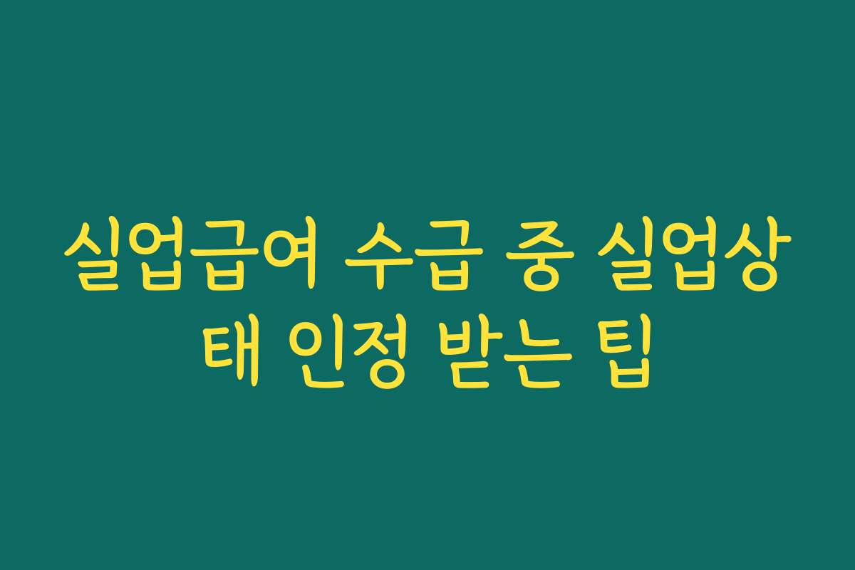 실업급여 수급 중 실업상태 인정 받는 팁