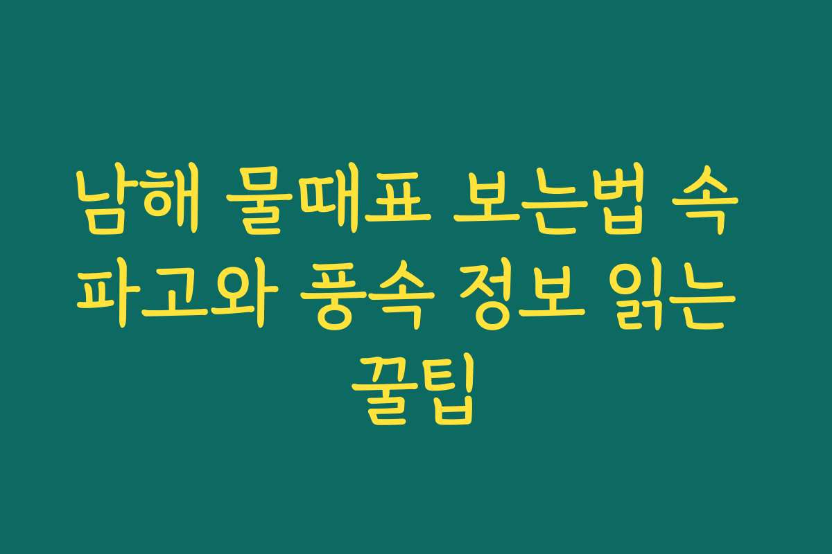 남해 물때표 보는법 속 파고와 풍속 정보 읽는 꿀팁