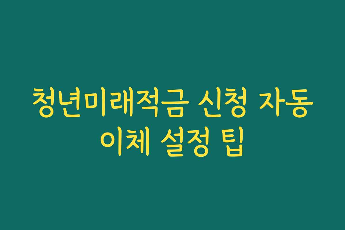 청년미래적금 신청 자동이체 설정 팁