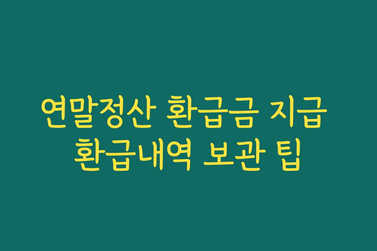 연말정산 환급금 지급 환급내역 보관 팁