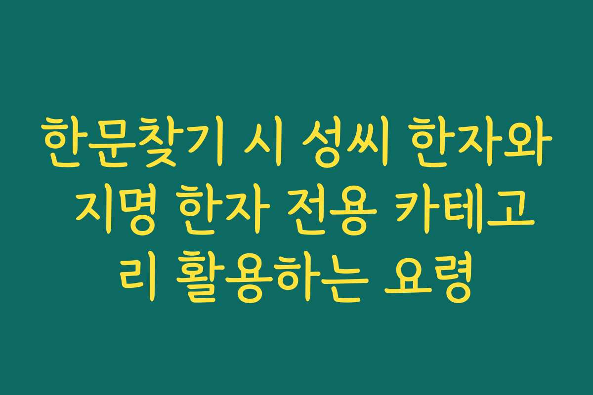 한문찾기 시 성씨 한자와 지명 한자 전용 카테고리 활용하는 요령