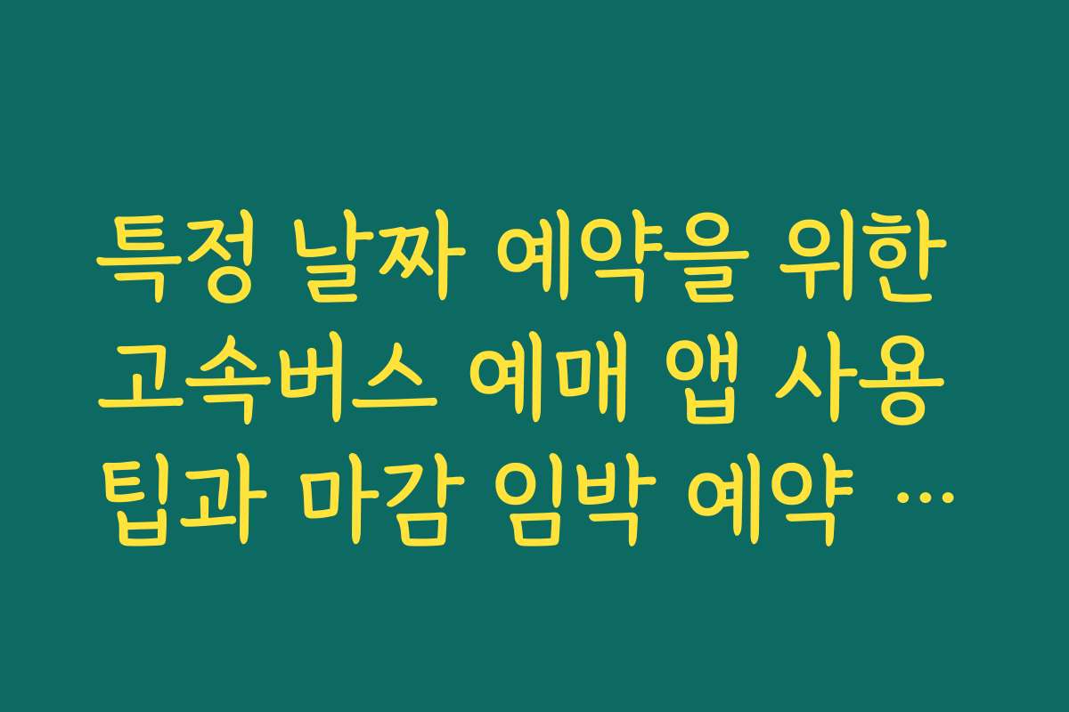 특정 날짜 예약을 위한 고속버스 예매 앱 사용 팁과 마감 임박 예약 체크리스트 특정 날짜 예약을 위한 고속버스 예매 앱 사용 팁과 마감 임박 예약 체크리스트