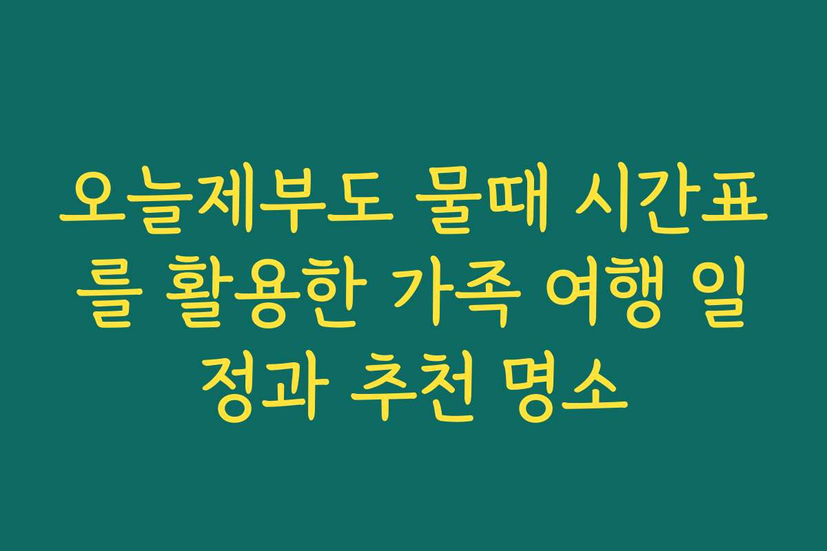 오늘제부도 물때 시간표를 활용한 가족 여행 일정과 추천 명소 오늘제부도 물때 시간표를 활용한 가족 여행 일정과 추천 명소