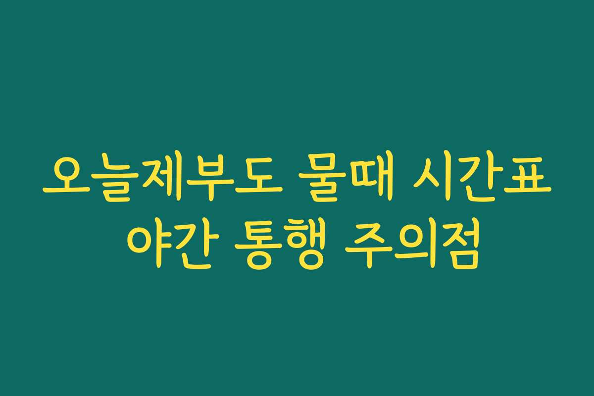 오늘제부도 물때 시간표 야간 통행 주의점
