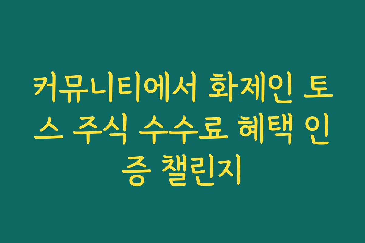 커뮤니티에서 화제인 토스 주식 수수료 혜택 인증 챌린지 커뮤니티에서 화제인 토스 주식 수수료 혜택 인증 챌린지