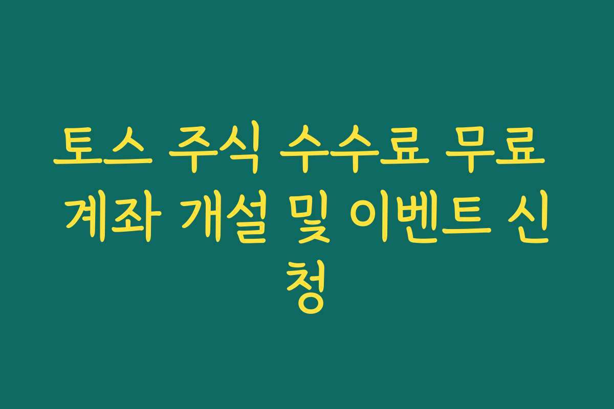토스 주식 수수료 무료 계좌 개설 및 이벤트 신청
