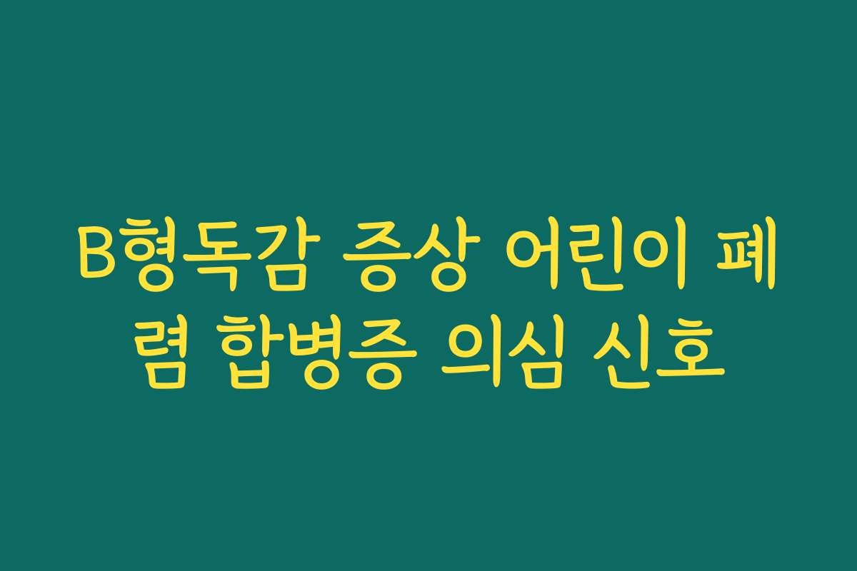 B형독감 증상 어린이 폐렴 합병증 의심 신호
