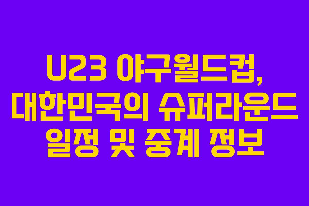 U23 야구월드컵, 대한민국의 슈퍼라운드 일정 및 중계 정보