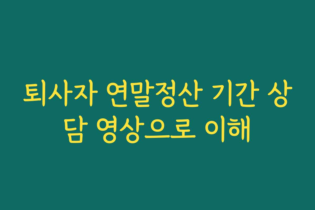 퇴사자 연말정산 기간 상담 영상으로 이해 퇴사자 연말정산 기간 상담 영상으로 이해