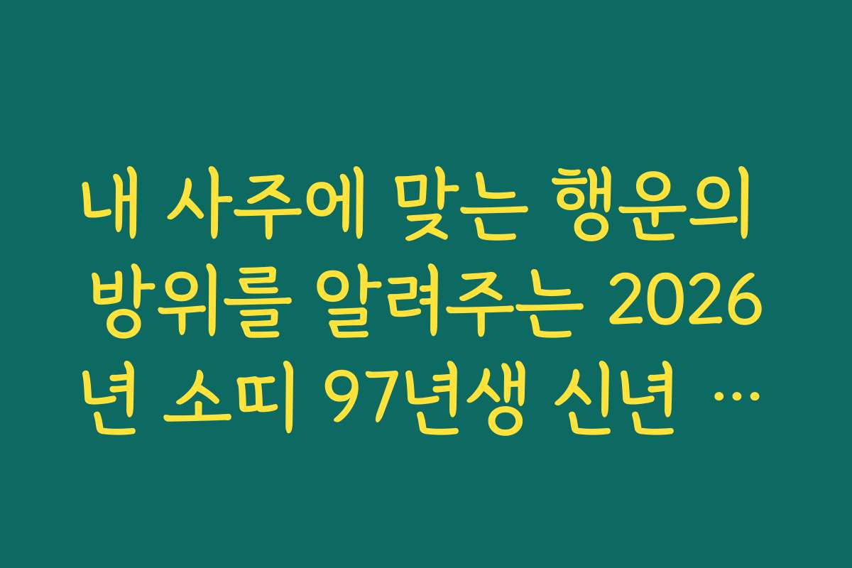 내 사주에 맞는 행운의 방위를 알려주는 2026년 소띠 97년생 신년 운세 활용 내 사주에 맞는 행운의 방위를 알려주는 2026년 소띠 97년생 신년 운세 활용
