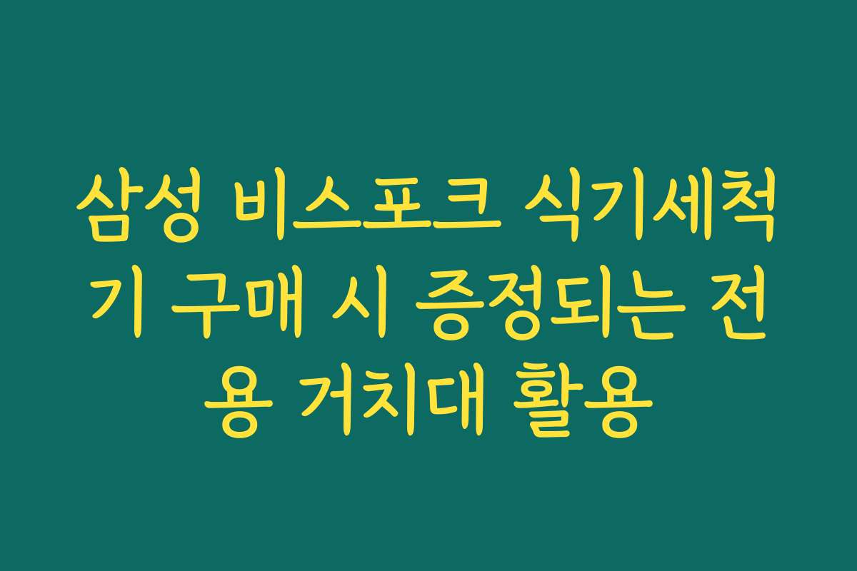 삼성 비스포크 식기세척기 구매 시 증정되는 전용 거치대 활용 삼성 비스포크 식기세척기 구매 시 증정되는 전용 거치대 활용