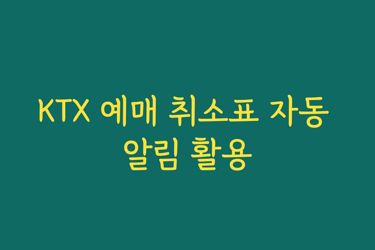 KTX 예매 취소표 자동 알림 활용