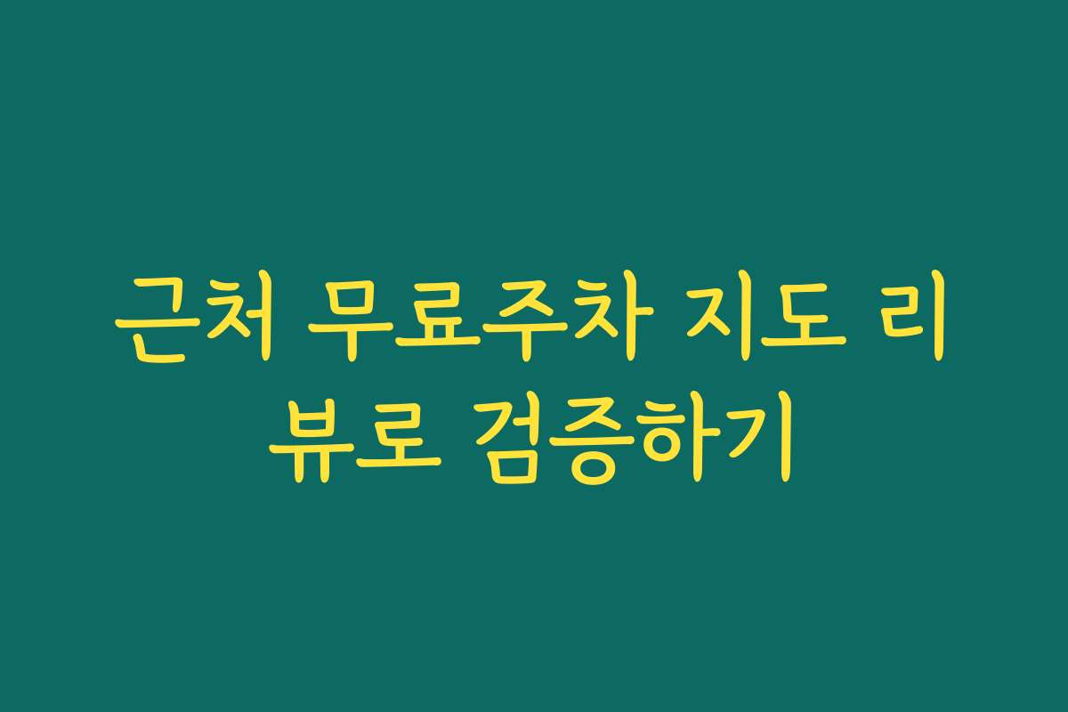 근처 무료주차 지도 리뷰로 검증하기