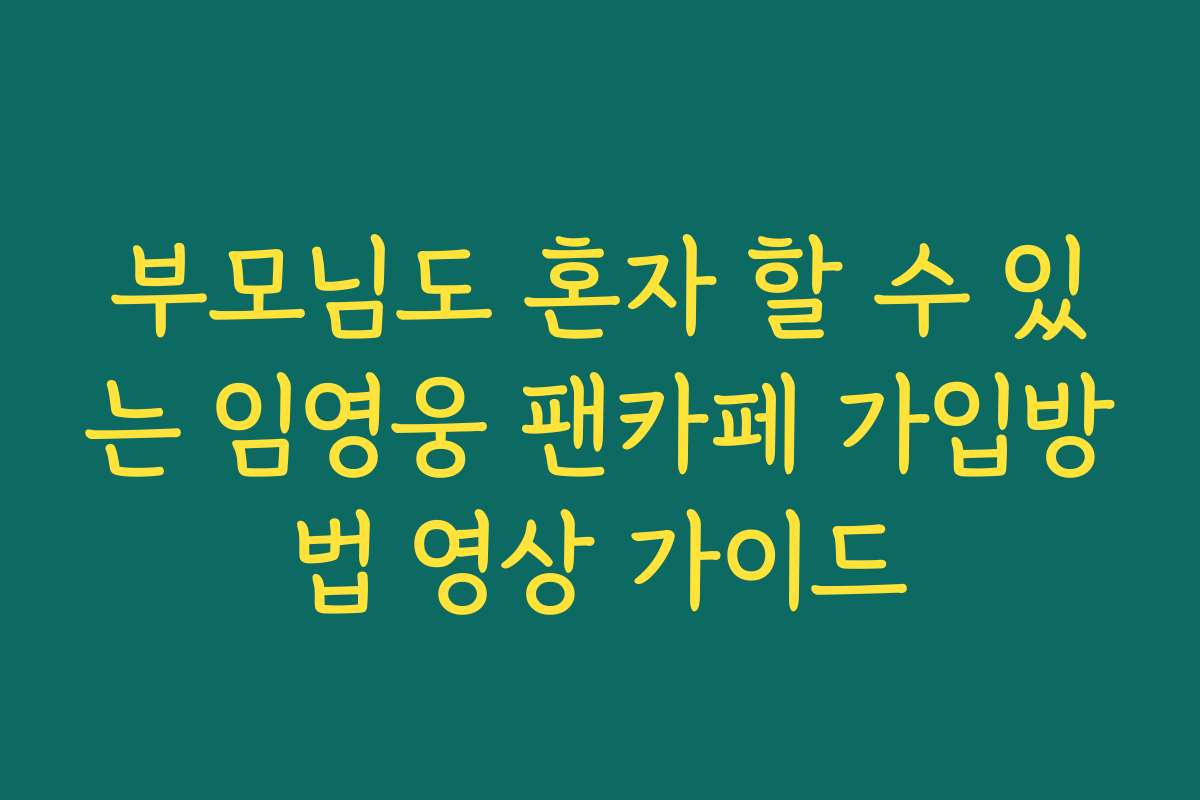 부모님도 혼자 할 수 있는 임영웅 팬카페 가입방법 영상 가이드