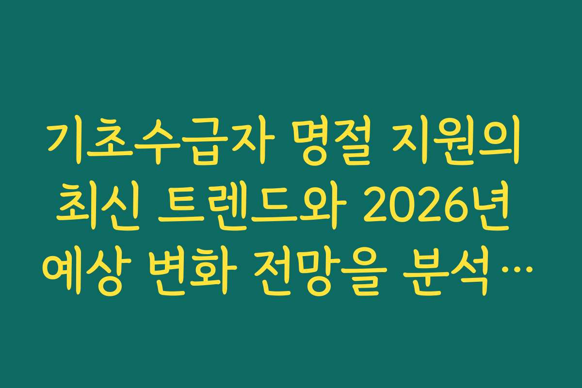 기초수급자 명절 지원의 최신 트렌드와 2026년 예상 변화 전망을 분석합니다