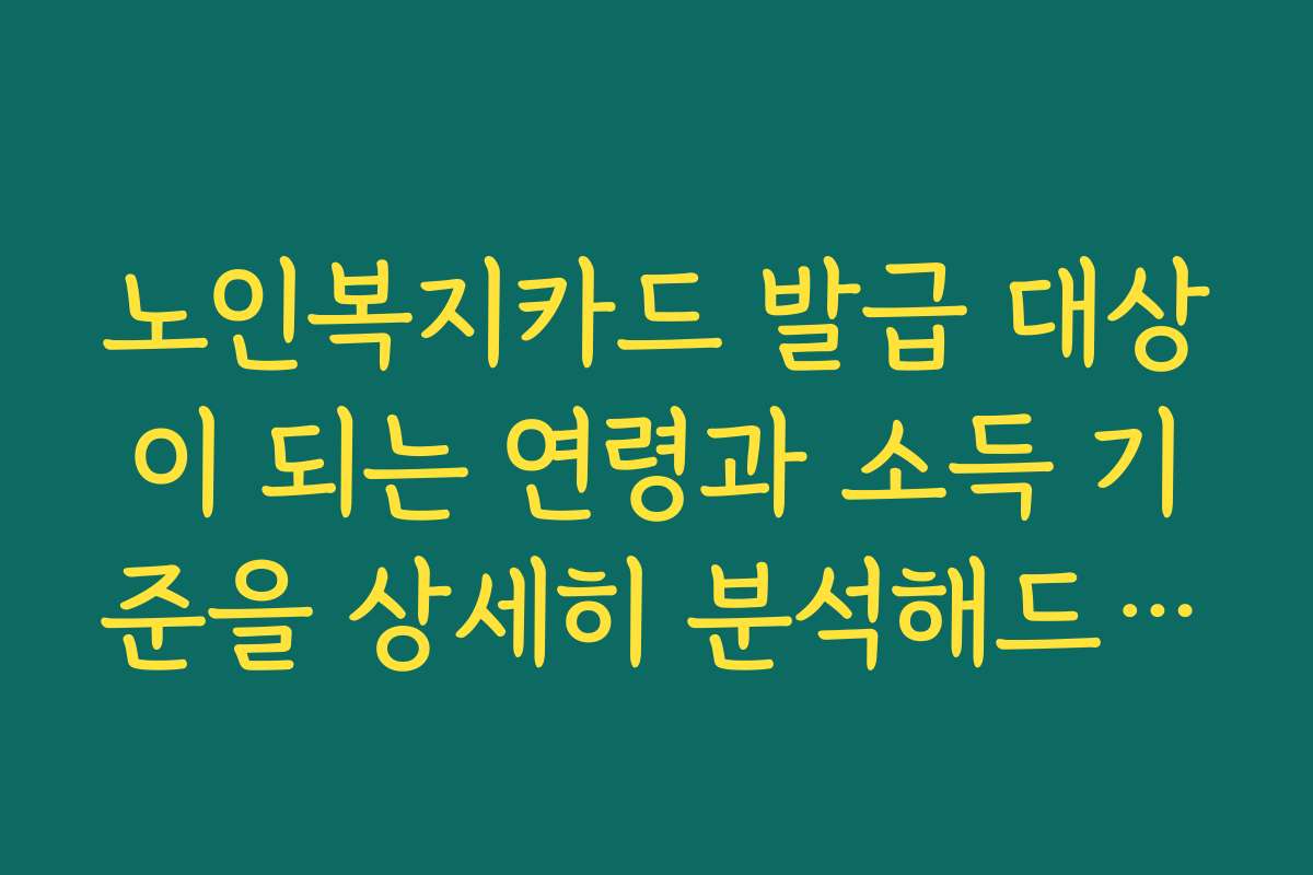 노인복지카드 발급 대상이 되는 연령과 소득 기준을 상세히 분석해드립니다