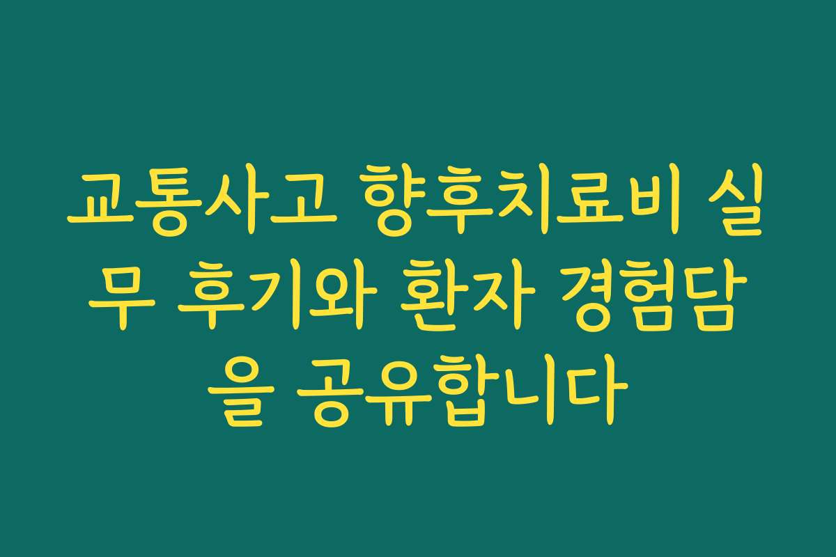 교통사고 향후치료비 실무 후기와 환자 경험담을 공유합니다 교통사고 향후치료비 실무 후기와 환자 경험담을 공유합니다