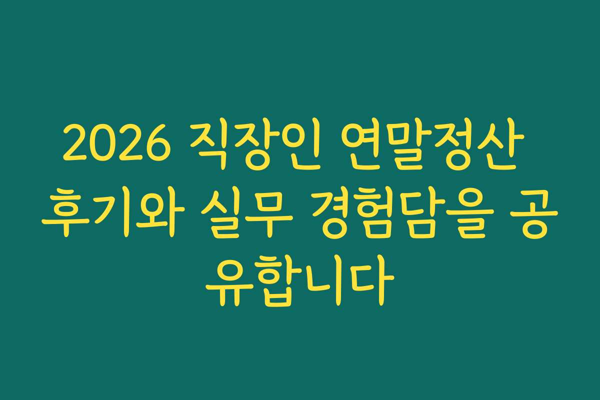 2026 직장인 연말정산 후기와 실무 경험담을 공유합니다