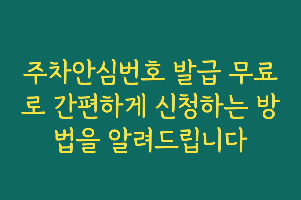 주차안심번호 발급 무료로 간편하게 신청하는 방법을 알려드립니다