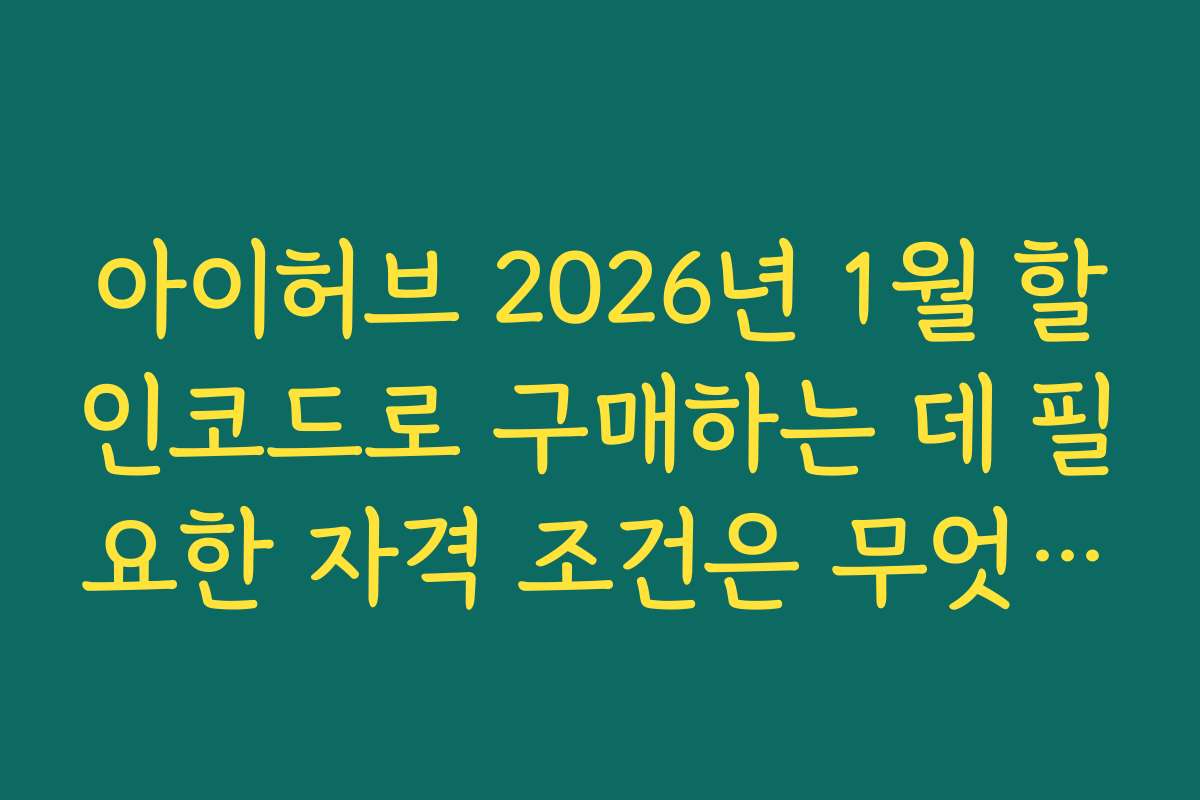 아이허브 2026년 1월 할인코드로 구매하는 데 필요한 자격 조건은 무엇인가요
