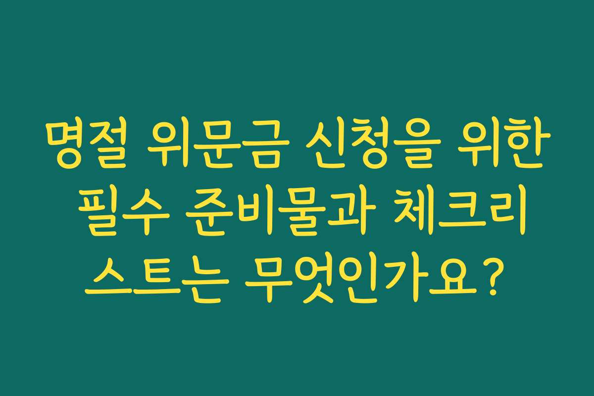 명절 위문금 신청을 위한 필수 준비물과 체크리스트는 무엇인가요?
