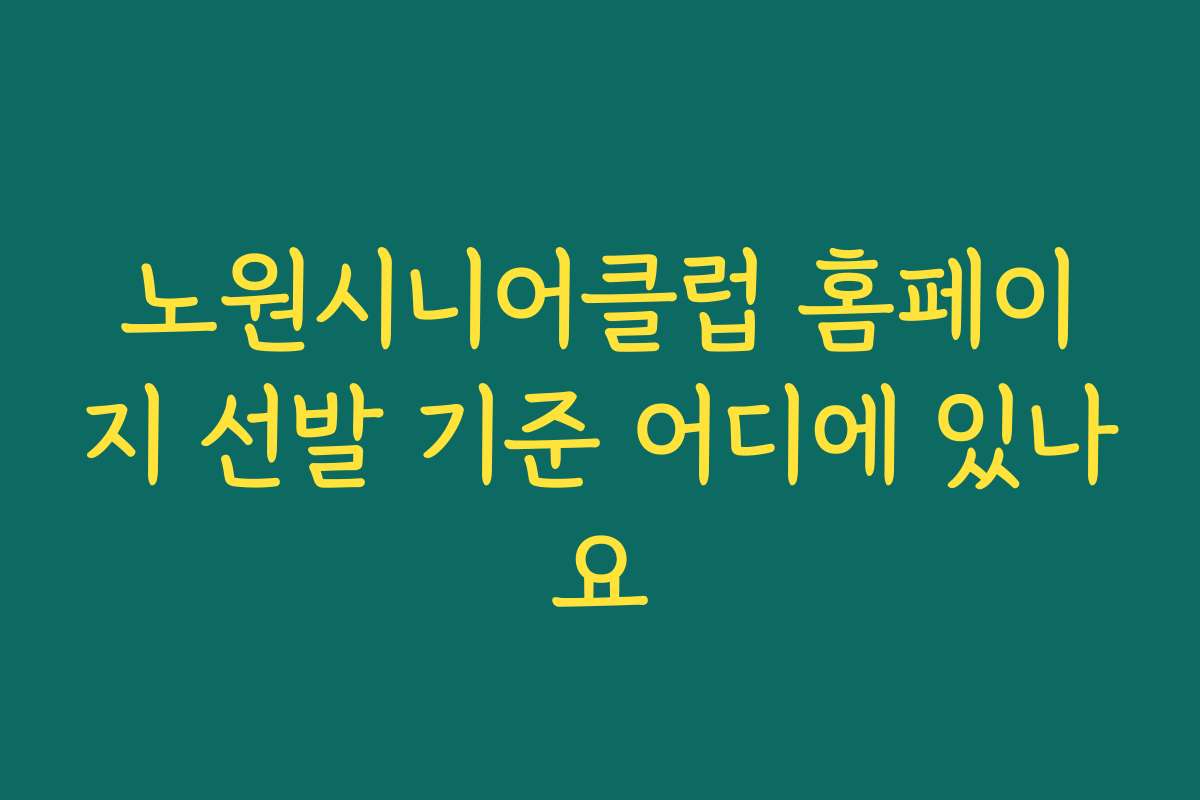 노원시니어클럽 홈페이지 선발 기준 어디에 있나요